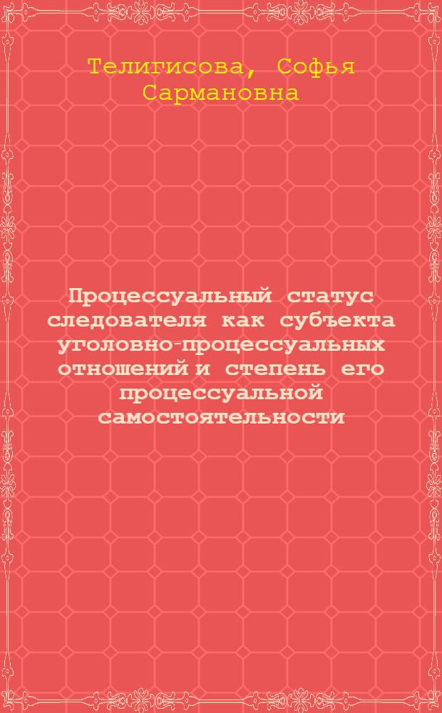 Процессуальный статус следователя как субъекта уголовно-процессуальных отношений и степень его процессуальной самостоятельности