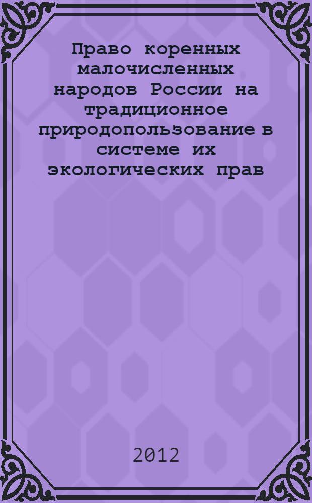 Право коренных малочисленных народов России на традиционное природопользование в системе их экологических прав : монография
