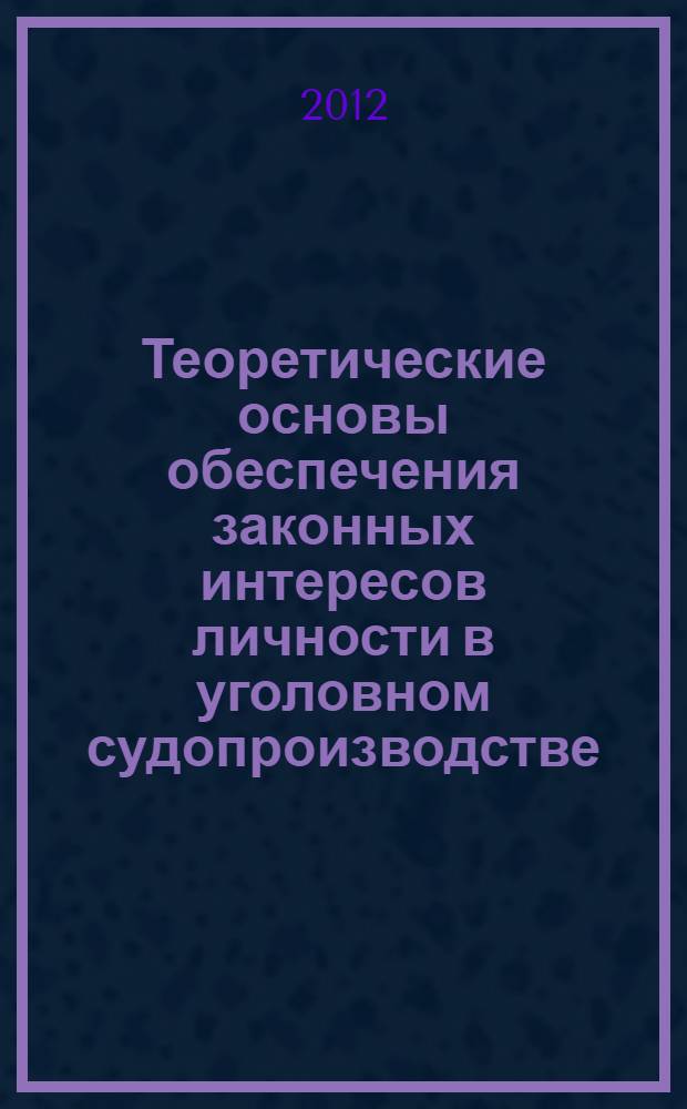 Теоретические основы обеспечения законных интересов личности в уголовном судопроизводстве : монография