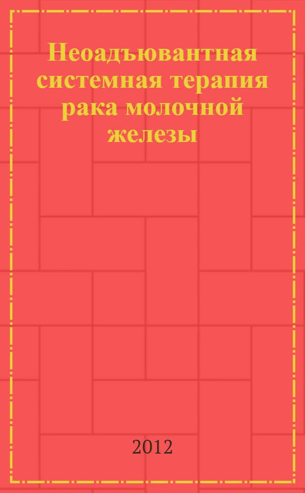 Неоадъювантная системная терапия рака молочной железы : руководство для врачей