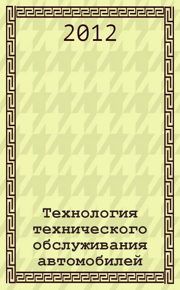 Технология технического обслуживания автомобилей : учебное пособие : для студентов, обучающихся по специальности 151001 "Технология машиностроения", специализации 1201.03 "Общая технология авторемонтного производства"