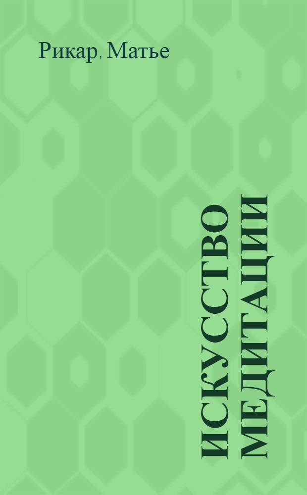 Искусство медитации = L'art de la m&eacute;ditation : вдохновляющие упражнения и примеры