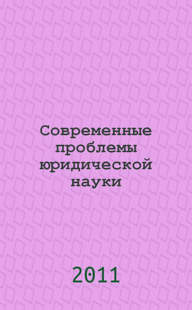 Современные проблемы юридической науки : материалы VII международной научно-практической конференции молодых исследователей, Челябинск, 5-6 мая 2011 г. : в 2 ч.