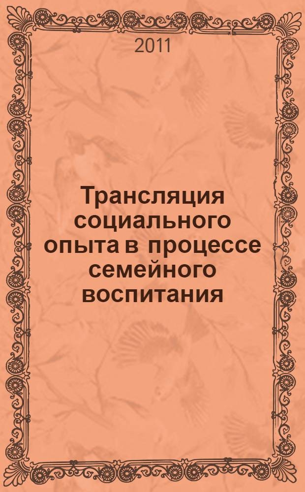 Трансляция социального опыта в процессе семейного воспитания : монография