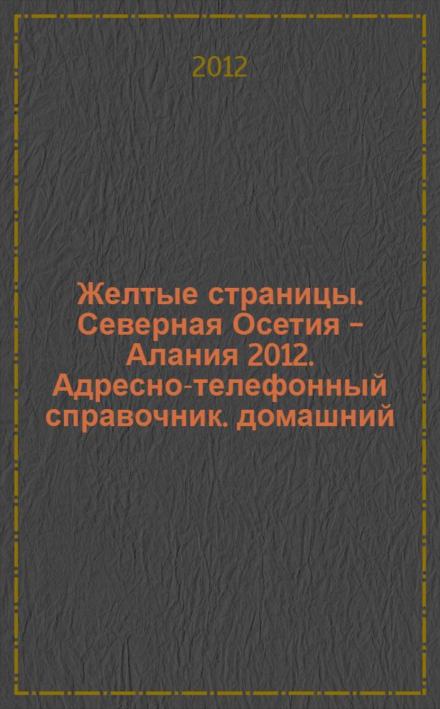 Желтые страницы. Северная Осетия - Алания 2012. Адресно-телефонный справочник. домашний