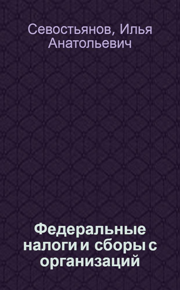 Федеральные налоги и сборы с организаций : электронный учебно-методический комплекс