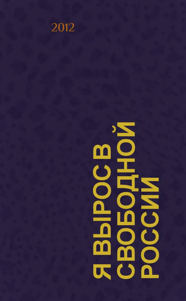 Я вырос в свободной России : сборник эссе : конкурс эссе "Я вырос в свободной России" проводился Фондом "Либеральная Миссия" и командой проекта "Я думаю!" с июня по октябрь 2011 г