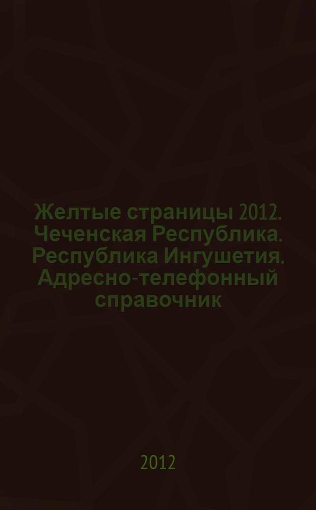 Желтые страницы 2012. Чеченская Республика. Республика Ингушетия. Адресно-телефонный справочник