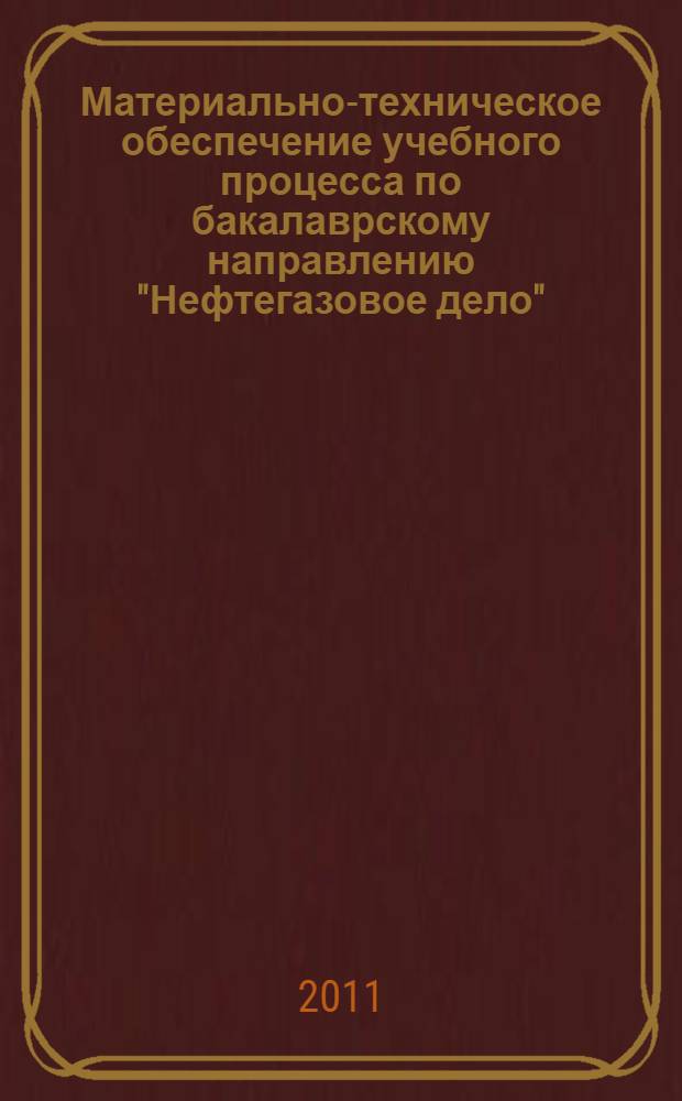 Материально-техническое обеспечение учебного процесса по бакалаврскому направлению "Нефтегазовое дело" : учебно-методическое пособие