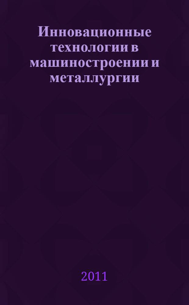 Инновационные технологии в машиностроении и металлургии : сборник трудов