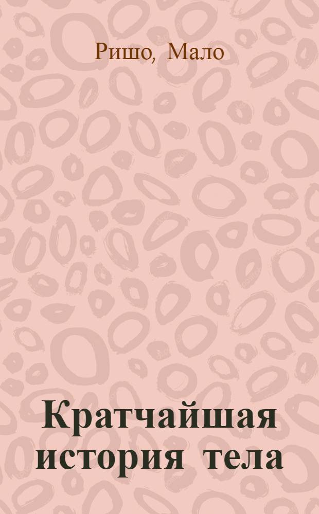 Кратчайшая история тела : самый полный и самый краткий справочник