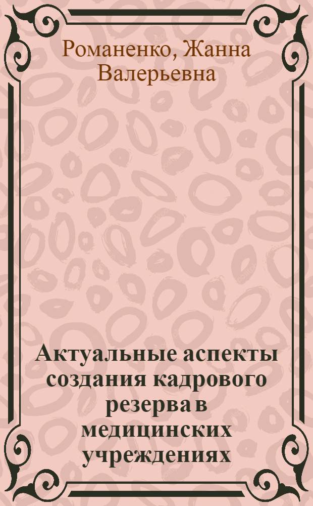 Актуальные аспекты создания кадрового резерва в медицинских учреждениях : методическое пособие