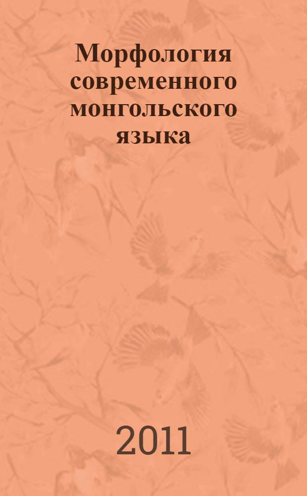 Морфология современного монгольского языка : учебное пособие для студентов, изучающих монгольский язык как иностранный : по дисциплине "Основной восточный (монгольский) язык" (раздел "Морфология") ФГОС ВПО направления 032100 Востоковедение и африканистика