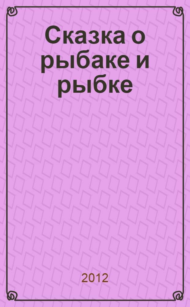 Сказка о рыбаке и рыбке : сказка в стихах : для чтения родителями детям