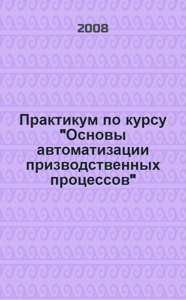 Практикум по курсу "Основы автоматизации призводственных процессов"