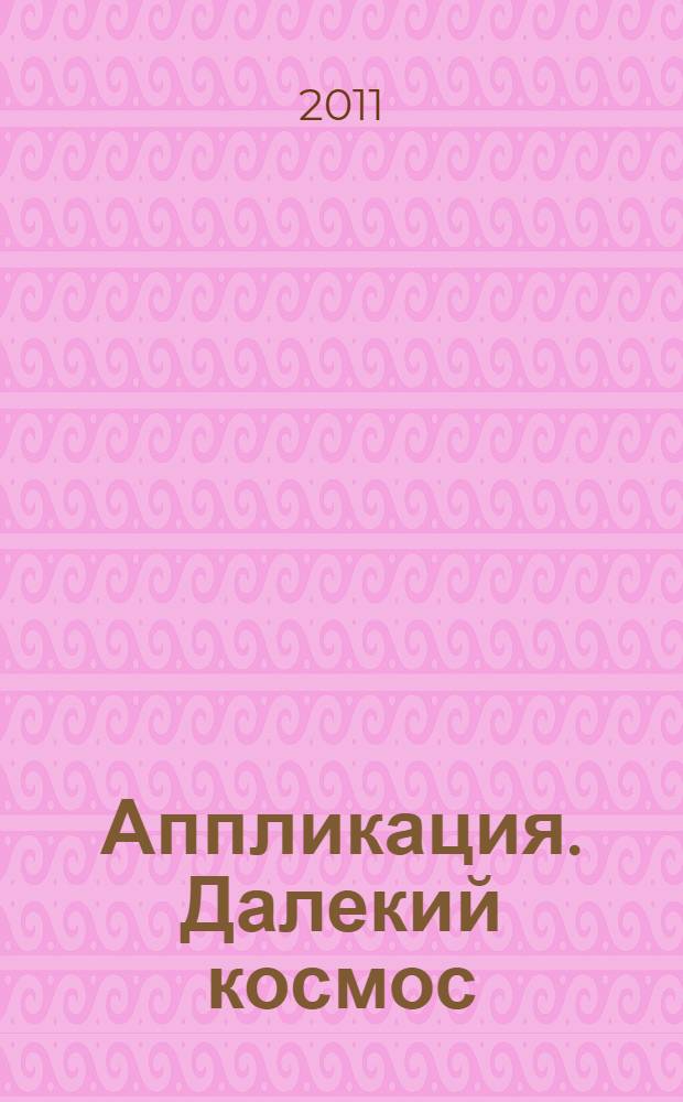 Аппликация. Далекий космос : демонстрационный материал. 4-7 лет