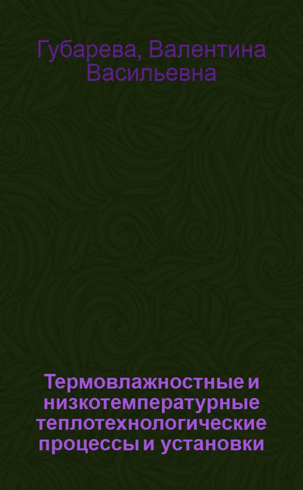 Термовлажностные и низкотемпературные теплотехнологические процессы и установки : учебное пособие для студентов высших учебных заведений, обучающихся по специальности 140105 - "Энергетика теплотехнологий" направления подготовки 140100 - "Теплоэнергетика"
