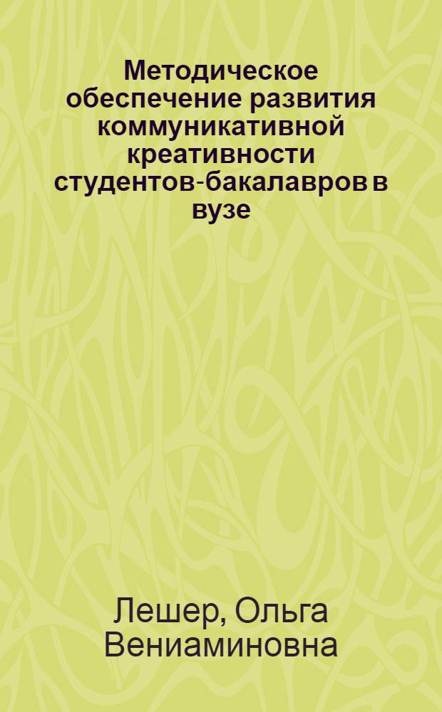 Методическое обеспечение развития коммуникативной креативности студентов-бакалавров в вузе (на примере изучения дисциплины "Иностранный язык") : учебно-методическое пособие