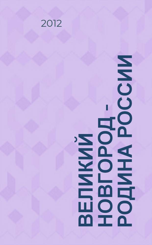 Великий Новгород - родина России: Путеводитель: 2012: Вып. 4