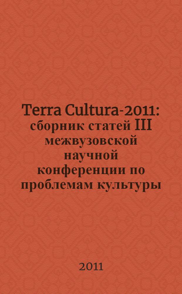 Terra Cultura-2011 : сборник статей III межвузовской научной конференции по проблемам культуры, литературы, лингвистики, журналистики "Национальная духовная культура в современном мире: проблемы и перспективы развития"