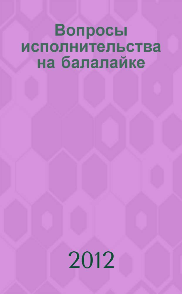Вопросы исполнительства на балалайке : теория, история, практика : материалы Всероссийской научно-практической конференции, Казань, 12 апреля 2011 года