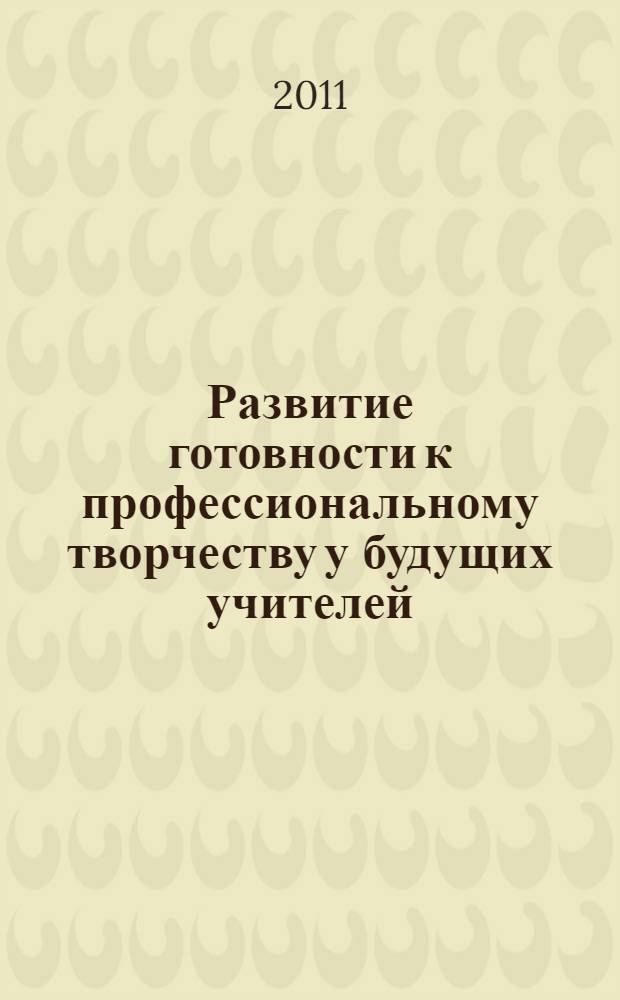 Развитие готовности к профессиональному творчеству у будущих учителей : монография