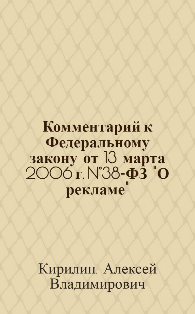 Комментарий к Федеральному закону от 13 марта 2006 г. N°38-ФЗ "О рекламе" : (постатейный) : (с учетом изменений, внесенных Федеральным законом от 21.11.2011 N°327-ФЗ)