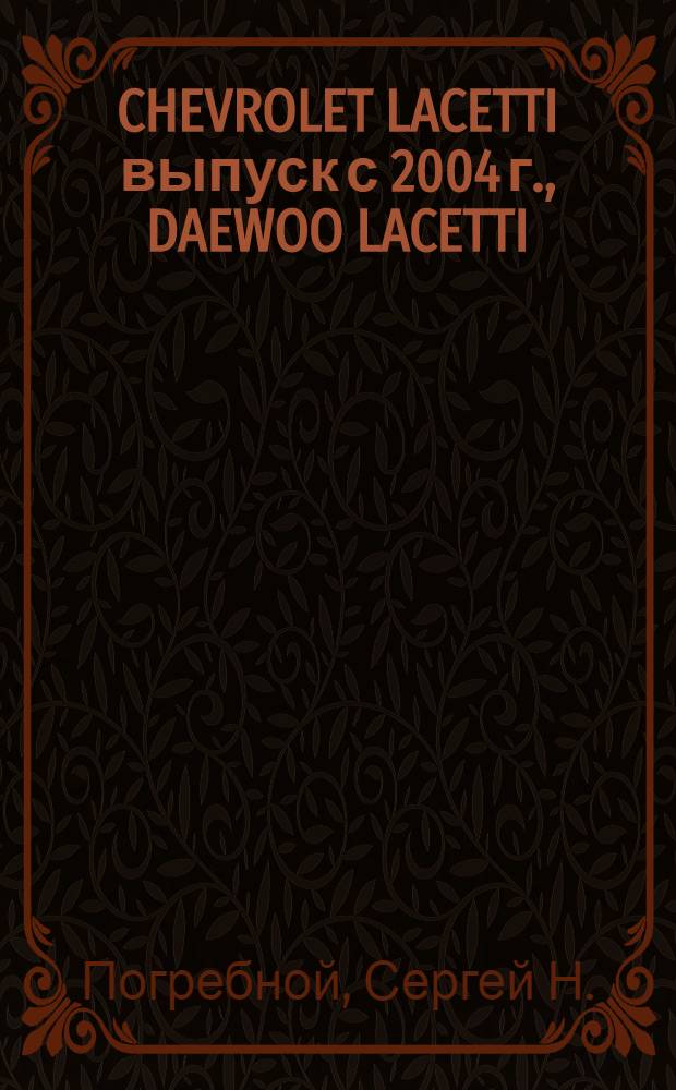 CHEVROLET LACETTI выпуск с 2004 г., DAEWOO LACETTI/NUBIRA III выпуск с 2003 г. : седан, универсал, хэтчбек : бензиновые двигатели: 1.4 л (F14D), 1.6 л (F16D), 1.8 л (T18SED) : руководство по эксплуатации, техническому обслуживанию и ремонту : в фотографиях