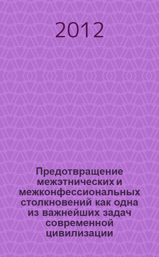 Предотвращение межэтнических и межконфессиональных столкновений как одна из важнейших задач современной цивилизации : материалы II международной научно-практической конференции, 1-2 февраля 2012 года