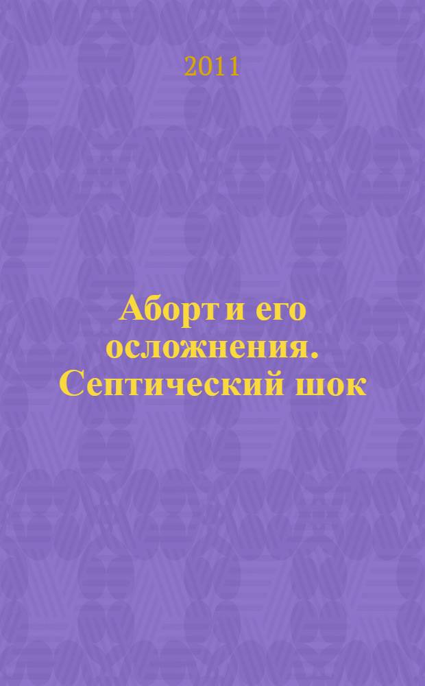 Аборт и его осложнения. Септический шок : учебное пособие для самостоятельной работы студентов : по специальностям "Лечебное дело", "Медико-профилактическое дело", "Сестринское дело"