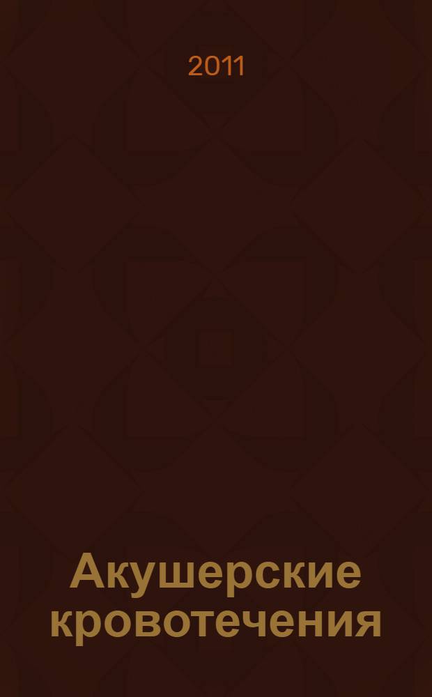 Акушерские кровотечения: этиопатогенез, клиника, диагностика, лечение, профилактика : учебное пособие : для студентов по специальности "Акушерство и Гинекология"