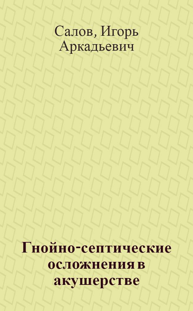 Гнойно-септические осложнения в акушерстве : учебное пособие для самостоятельной работы студентов : по специальностям "Лечебное дело" и "Медико-профилактическое дело"