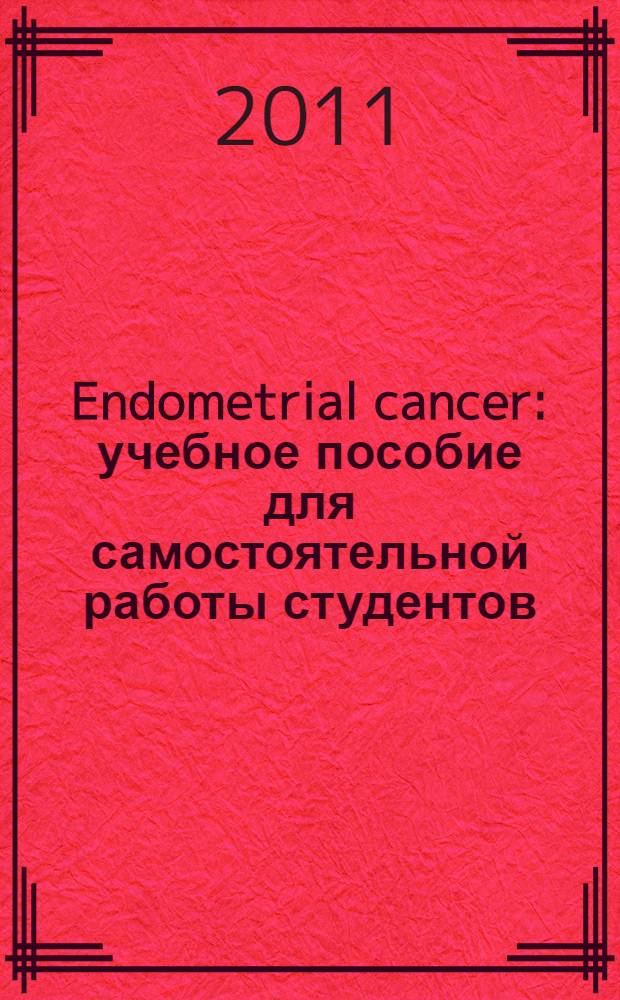 Endometrial cancer : учебное пособие для самостоятельной работы студентов : по специальности "Лечебное дело"