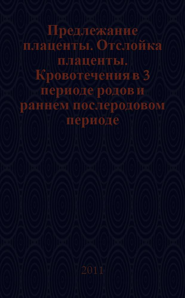Предлежание плаценты. Отслойка плаценты. Кровотечения в 3 периоде родов и раннем послеродовом периоде : учебное пособие для самостоятельной работы студентов : по специальностям "Лечебное дело" и "Медико-профилактическое дело"