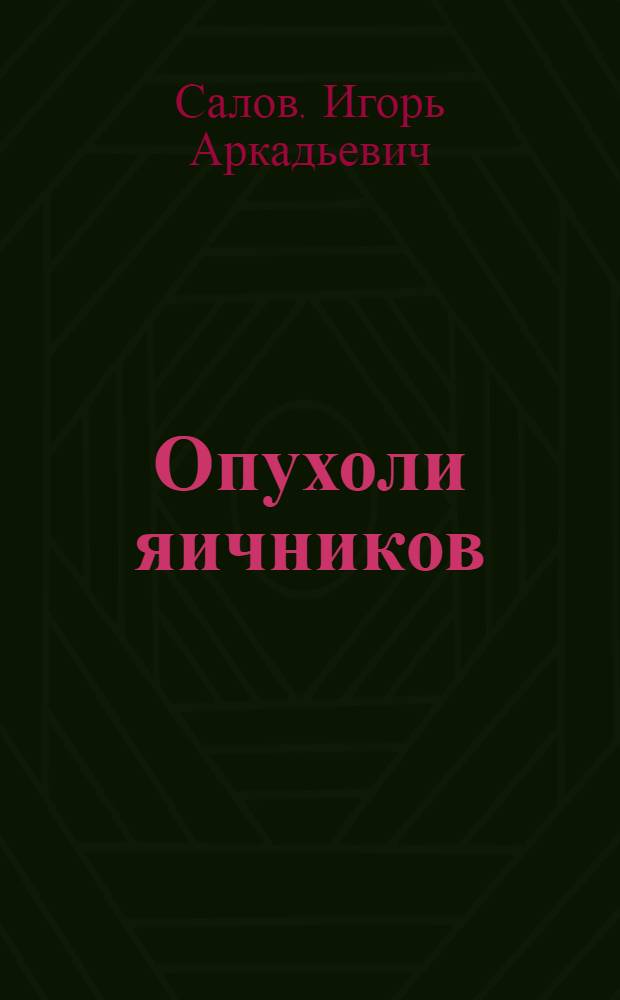 Опухоли яичников : учебное пособие для самостоятельной работы студентов : по специальностям "Лечебное дело", "Медико-профилактическое дело", "Сестринское дело"