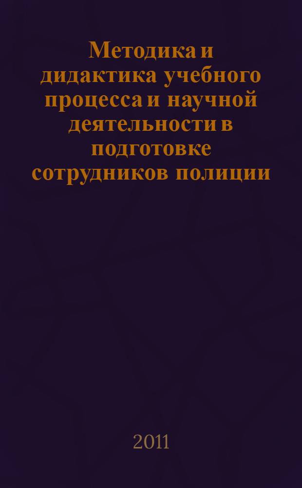 Методика и дидактика учебного процесса и научной деятельности в подготовке сотрудников полиции : материалы Международного научно-практического семинара, 18-22 октября 2010 года