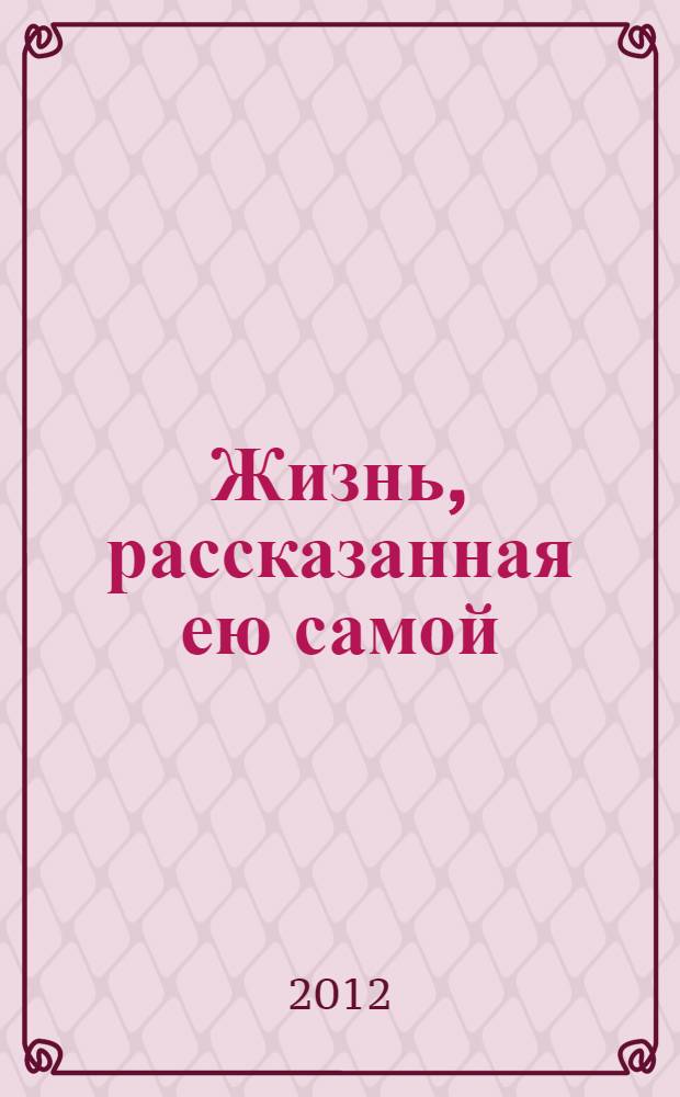 Жизнь, рассказанная ею самой : признания в любви : перевод