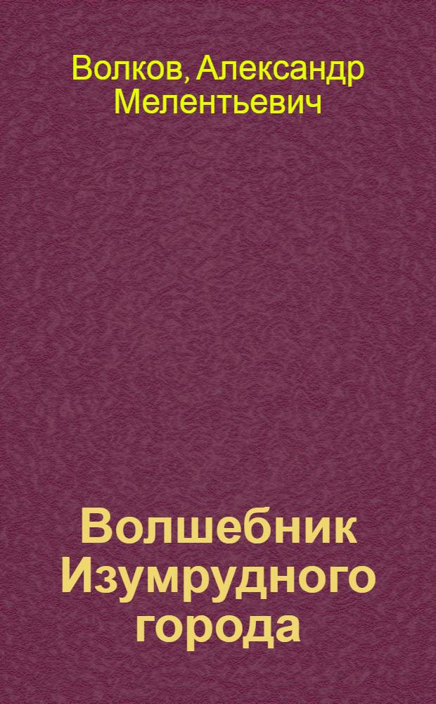Волшебник Изумрудного города; Урфин Джюс и его деревянные солдаты; Семь подземных королей; Огненный бог марранов; Желтый туман; Тайна заброшенного замка: все 6 книг в одном томе: для младшего школьного возраста / А. Волков; худож.: Ирина и Александр Чукавины