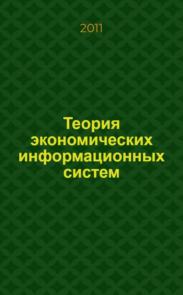 Теория экономических информационных систем : учебное пособие для студентов высших учебных заведений, обучающихся по специальности 080801 "Прикладная информатика (по областям)" и другим экономическим специальностям
