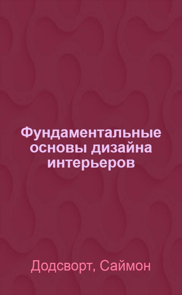 Фундаментальные основы дизайна интерьеров : учебное пособие : для студентов бакалавриата, проходящих подготовку по направлениям 072500 "Дизайн" и 270100 "Архитектура"