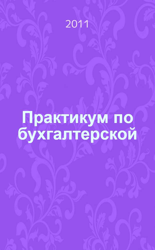 Практикум по бухгалтерской (финансовой) отчетности : учебное пособие для студентов, обучающихся по специальности "Бухгалтерский учет, анализ и аудит"