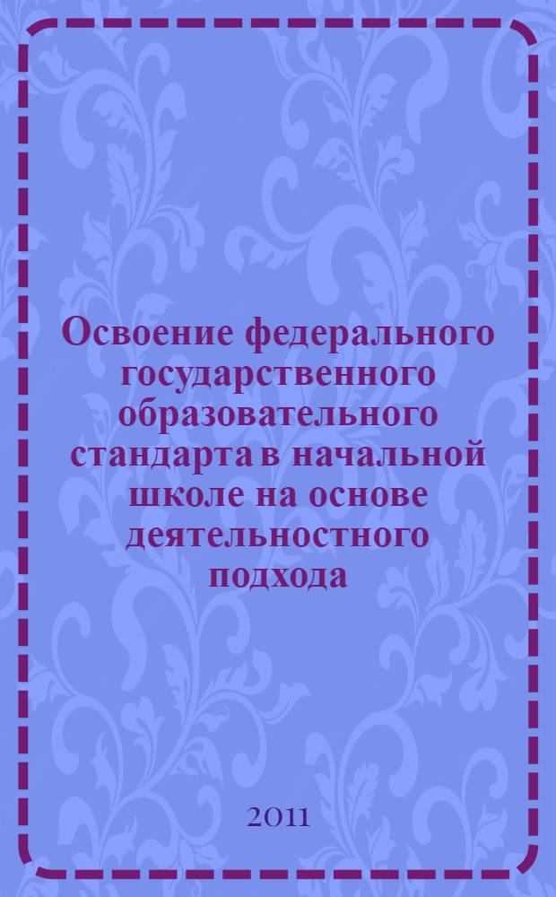 Освоение федерального государственного образовательного стандарта в начальной школе на основе деятельностного подхода : пособие