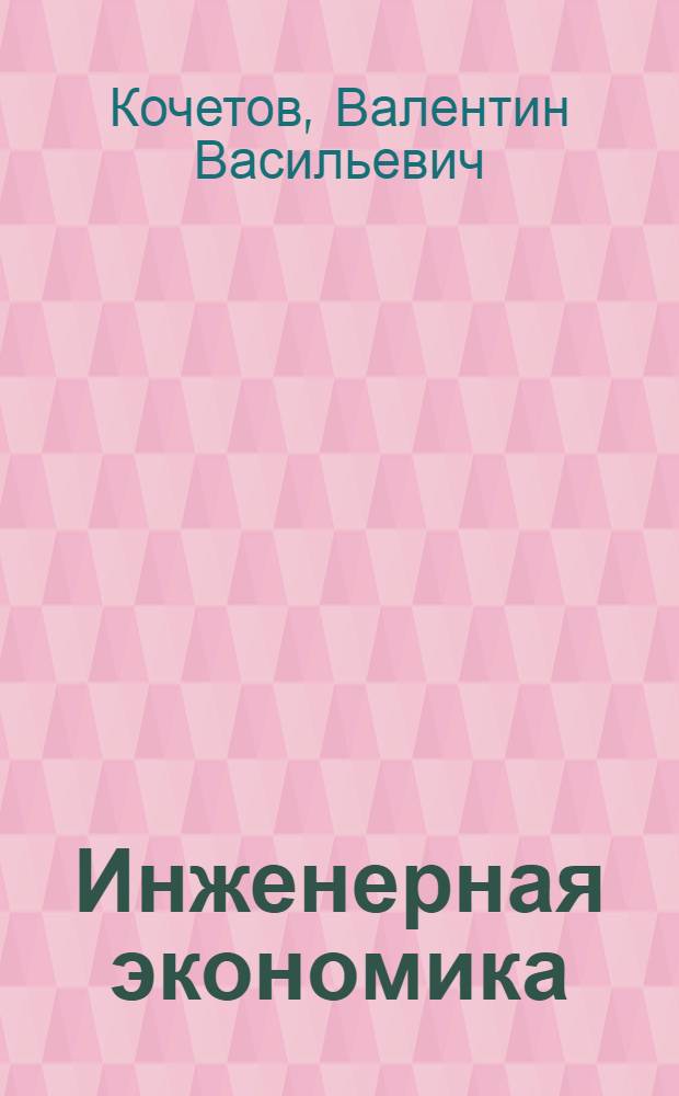 Инженерная экономика : учебник для студентов высших учебных заведений, обучающихся по направлению подготовки дипломированных специалистов 658400 "Организация и управление наукоемкими производствами", специальности 073900 "Менеджмент высоких технологий", а также для студентов технических и инженерно-экономических специальностей