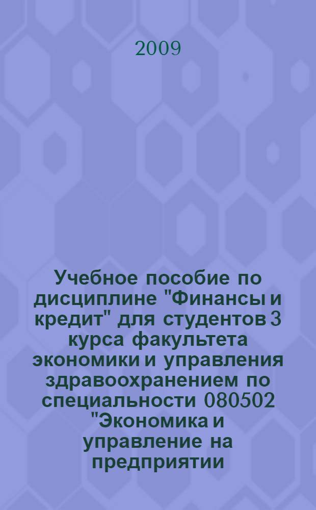 Учебное пособие по дисциплине "Финансы и кредит" для студентов 3 курса факультета экономики и управления здравоохранением по специальности 080502 "Экономика и управление на предприятии (по отраслям)"
