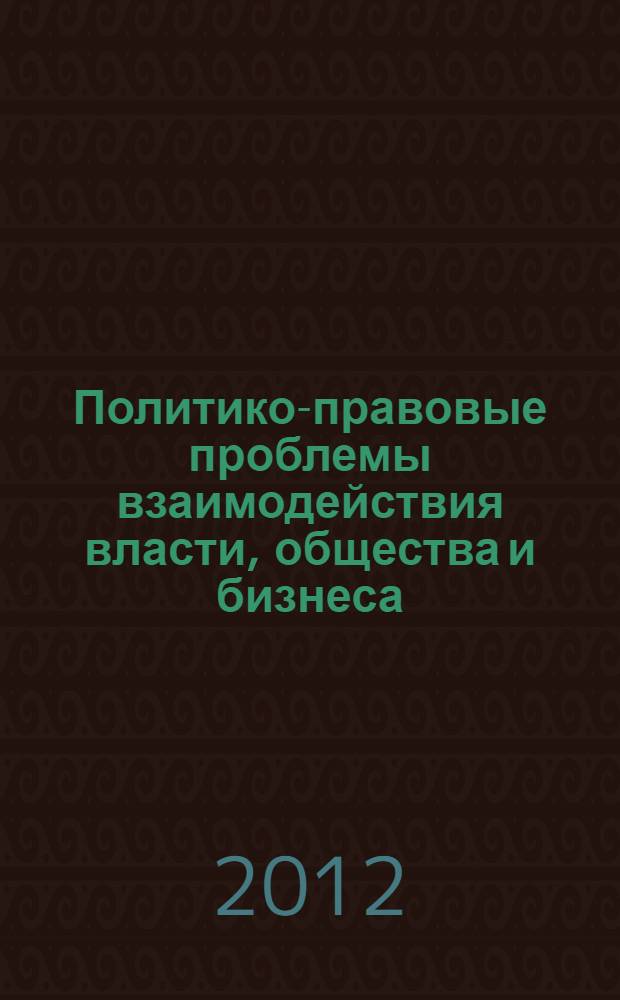 Политико-правовые проблемы взаимодействия власти, общества и бизнеса: опыт России и зарубежных стран : материалы Международной научно-практической конференции (1-2 июля 2011 года в г. Саратове)