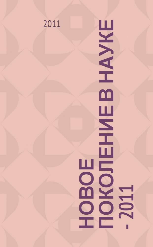 Новое поколение в науке - 2011 : сборник тезисов докладов Академической научно-практической конференции, 2-3 марта 2011 г