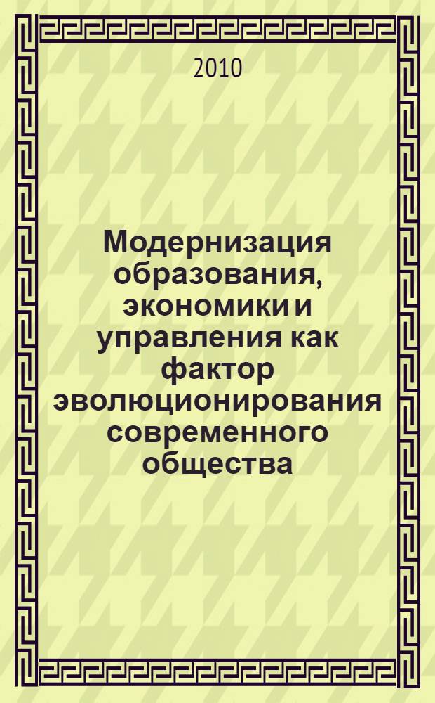 Модернизация образования, экономики и управления как фактор эволюционирования современного общества : материалы международной научно-практической конференции, 20 ноября 2010 г. : в 2 т