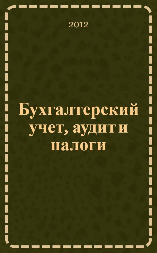 Бухгалтерский учет, аудит и налоги: основы, теория, практика : IX Всероссийская научно-практическая конференция, январь 2012 г. : сборник статей
