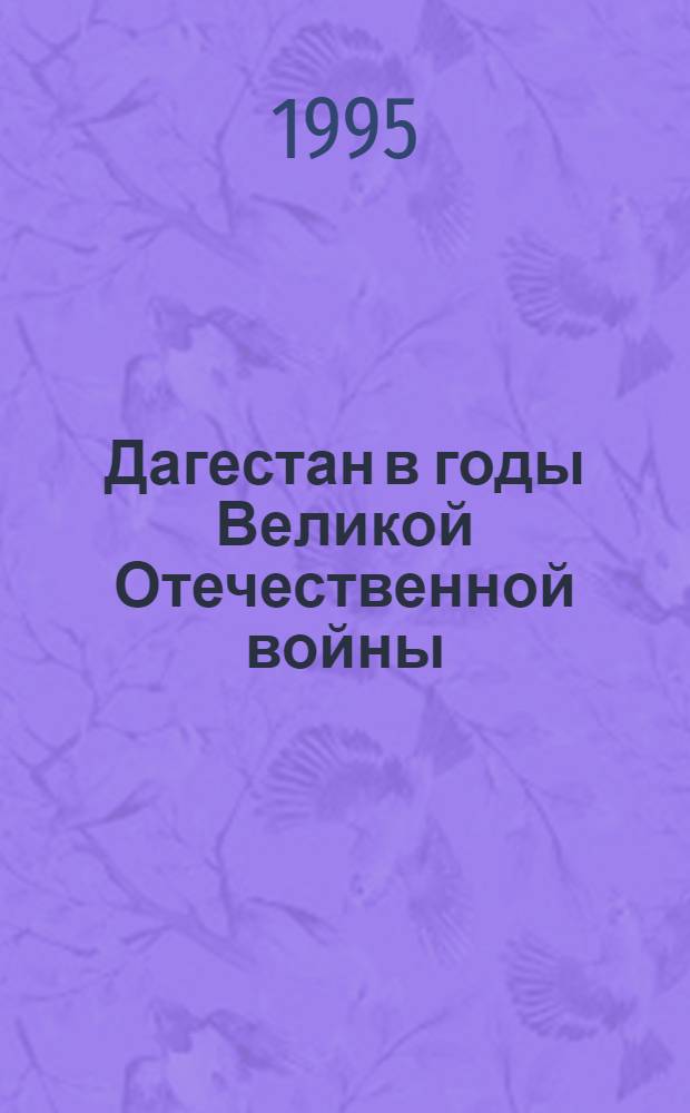 Дагестан в годы Великой Отечественной войны (1941-1945 гг.) : (документы и материалы)