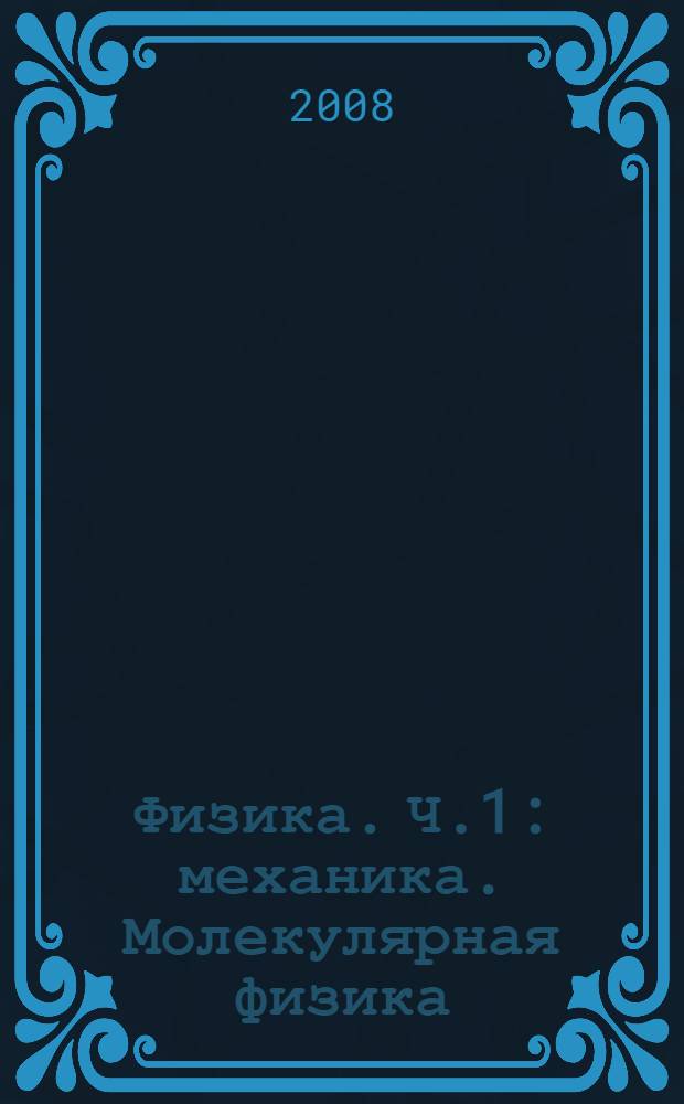 Физика. Ч.1: механика. Молекулярная физика